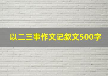 以二三事作文记叙文500字