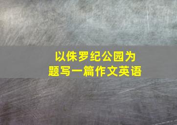 以侏罗纪公园为题写一篇作文英语