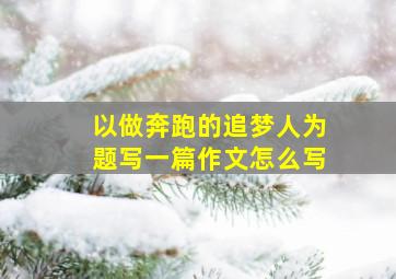 以做奔跑的追梦人为题写一篇作文怎么写