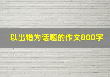 以出错为话题的作文800字