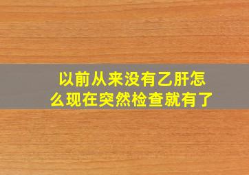 以前从来没有乙肝怎么现在突然检查就有了