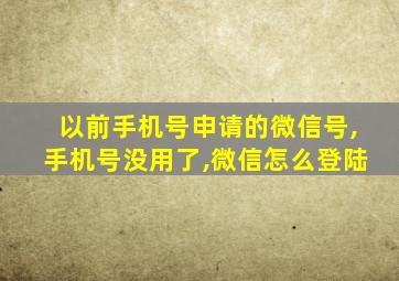 以前手机号申请的微信号,手机号没用了,微信怎么登陆