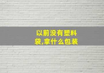 以前没有塑料袋,拿什么包装