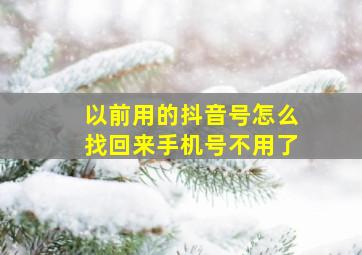 以前用的抖音号怎么找回来手机号不用了