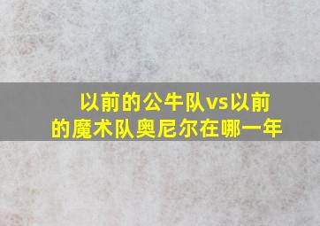 以前的公牛队vs以前的魔术队奥尼尔在哪一年