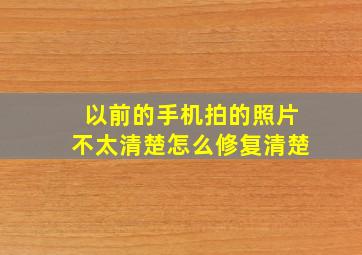 以前的手机拍的照片不太清楚怎么修复清楚