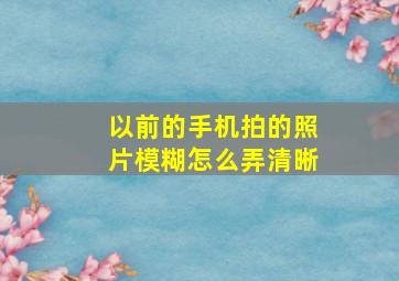 以前的手机拍的照片模糊怎么弄清晰