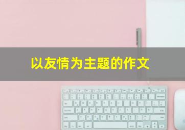 以友情为主题的作文