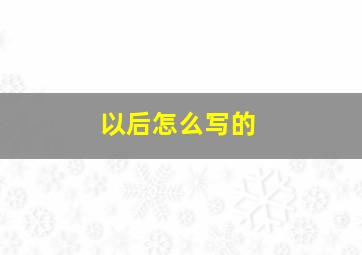 以后怎么写的