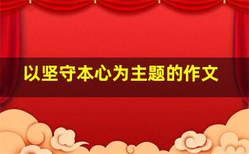 以坚守本心为主题的作文