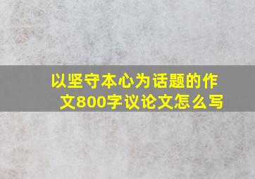 以坚守本心为话题的作文800字议论文怎么写