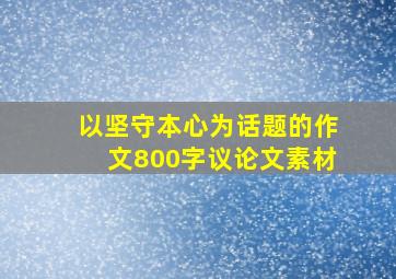 以坚守本心为话题的作文800字议论文素材