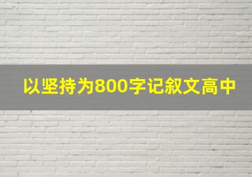 以坚持为800字记叙文高中