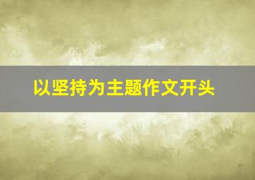 以坚持为主题作文开头