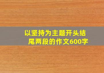 以坚持为主题开头结尾两段的作文600字