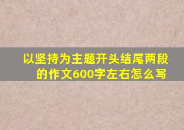 以坚持为主题开头结尾两段的作文600字左右怎么写