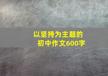 以坚持为主题的初中作文600字