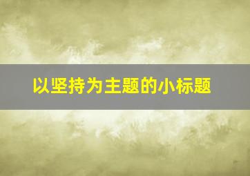 以坚持为主题的小标题