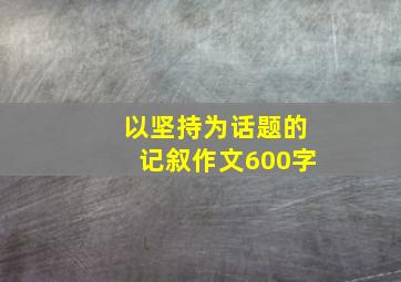 以坚持为话题的记叙作文600字