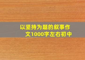 以坚持为题的叙事作文1000字左右初中