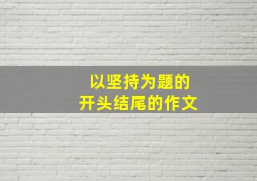 以坚持为题的开头结尾的作文