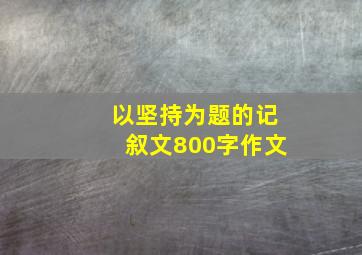 以坚持为题的记叙文800字作文