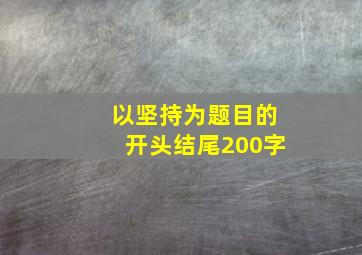 以坚持为题目的开头结尾200字