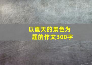 以夏天的景色为题的作文300字