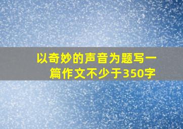 以奇妙的声音为题写一篇作文不少于350字