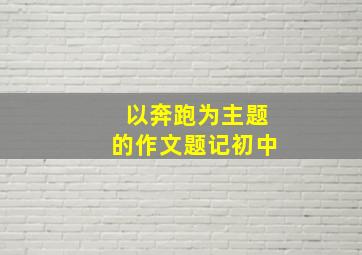 以奔跑为主题的作文题记初中