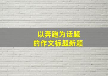 以奔跑为话题的作文标题新颖