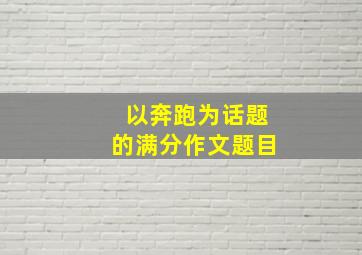 以奔跑为话题的满分作文题目