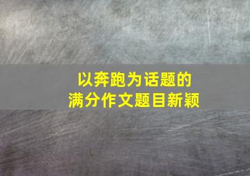 以奔跑为话题的满分作文题目新颖