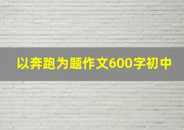 以奔跑为题作文600字初中