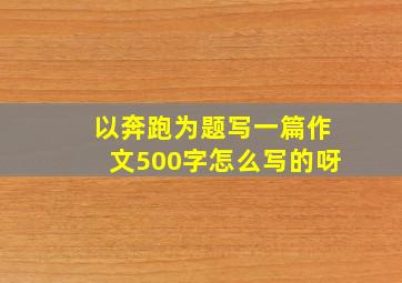 以奔跑为题写一篇作文500字怎么写的呀