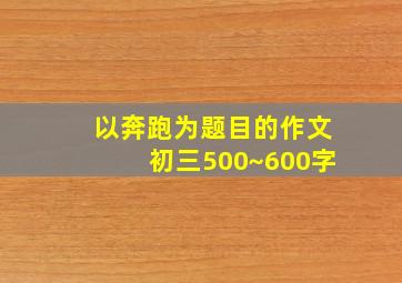 以奔跑为题目的作文初三500~600字