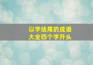 以字结尾的成语大全四个字开头