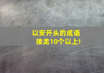 以安开头的成语接龙10个以上!