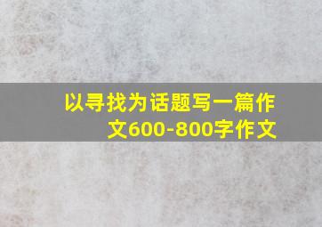 以寻找为话题写一篇作文600-800字作文