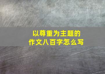 以尊重为主题的作文八百字怎么写