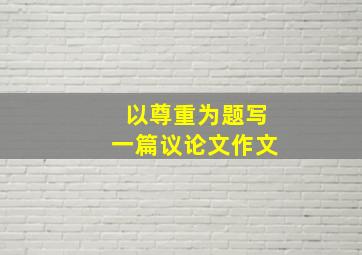 以尊重为题写一篇议论文作文