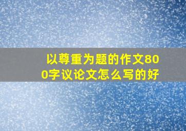 以尊重为题的作文800字议论文怎么写的好