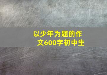 以少年为题的作文600字初中生