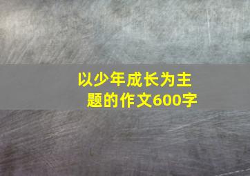 以少年成长为主题的作文600字