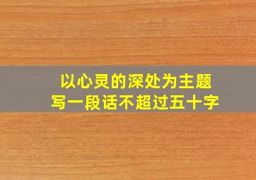 以心灵的深处为主题写一段话不超过五十字