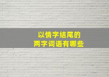 以情字结尾的两字词语有哪些