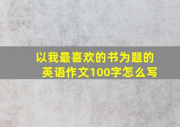 以我最喜欢的书为题的英语作文100字怎么写