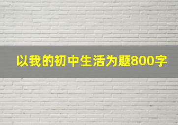 以我的初中生活为题800字