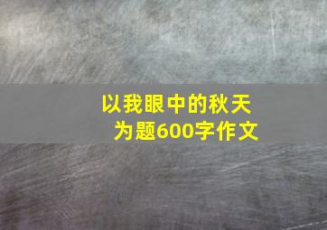 以我眼中的秋天为题600字作文