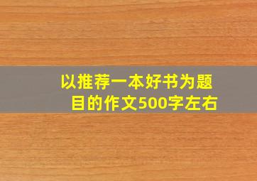 以推荐一本好书为题目的作文500字左右